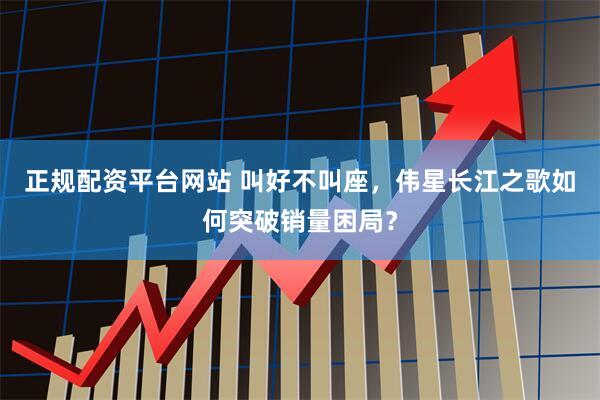 正规配资平台网站 叫好不叫座，伟星长江之歌如何突破销量困局？