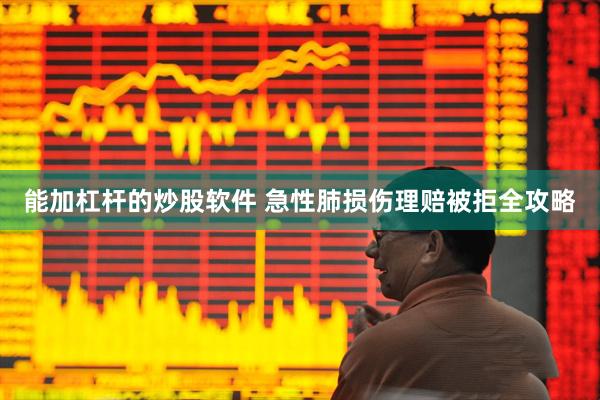 能加杠杆的炒股软件 急性肺损伤理赔被拒全攻略