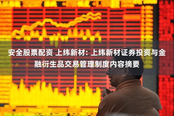 安全股票配资 上纬新材: 上纬新材证券投资与金融衍生品交易管理制度内容摘要