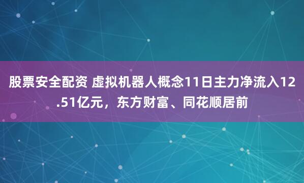 股票安全配资 虚拟机器人概念11日主力净流入12.51亿元，东方财富、同花顺居前