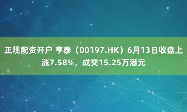 正规配资开户 亨泰（00197.HK）6月13日收盘上涨7.58%，成交15.25万港元
