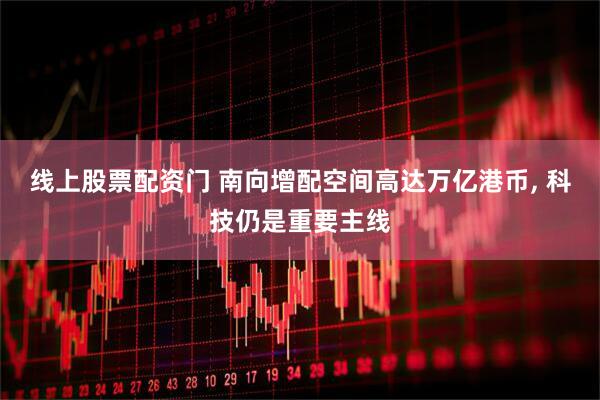 线上股票配资门 南向增配空间高达万亿港币, 科技仍是重要主线