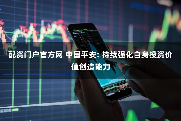 配资门户官方网 中国平安: 持续强化自身投资价值创造能力