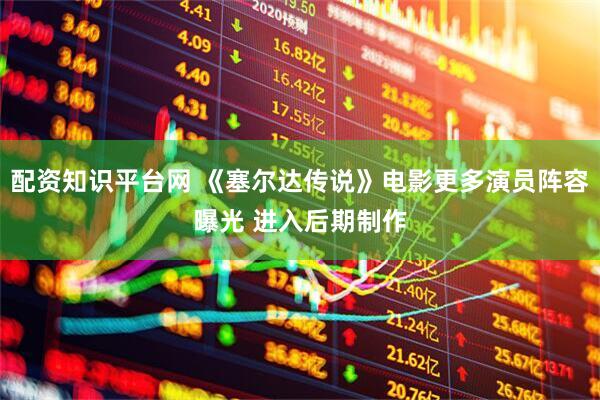 配资知识平台网 《塞尔达传说》电影更多演员阵容曝光 进入后期制作
