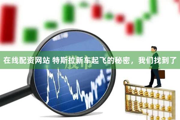 在线配资网站 特斯拉新车起飞的秘密，我们找到了